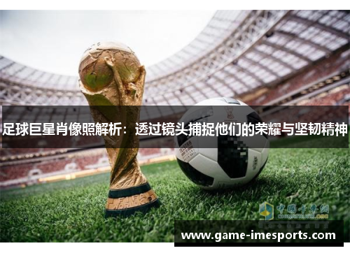 足球巨星肖像照解析：透过镜头捕捉他们的荣耀与坚韧精神