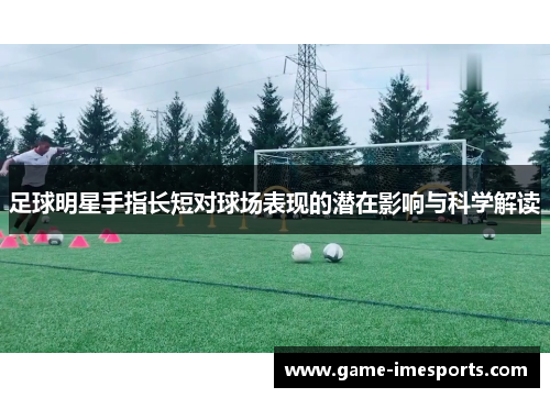 足球明星手指长短对球场表现的潜在影响与科学解读