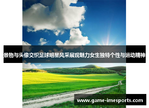 景物与头像交织足球明星风采展现魅力女生独特个性与运动精神