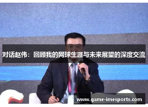 对话赵伟：回顾我的网球生涯与未来展望的深度交流