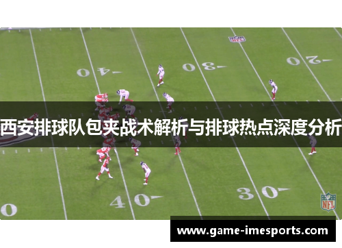 西安排球队包夹战术解析与排球热点深度分析