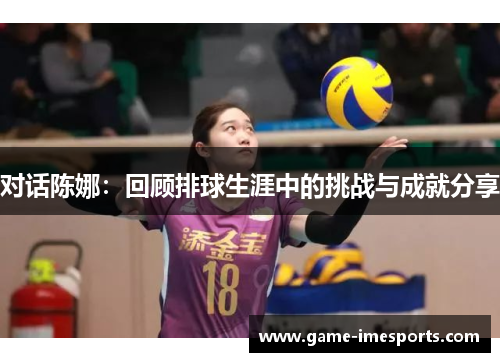 对话陈娜：回顾排球生涯中的挑战与成就分享
