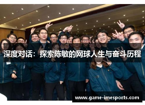 深度对话：探索陈敏的网球人生与奋斗历程