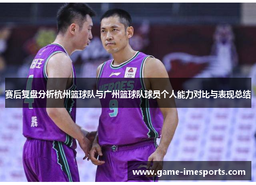 赛后复盘分析杭州篮球队与广州篮球队球员个人能力对比与表现总结