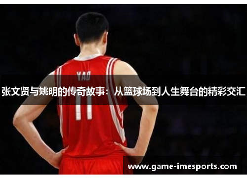 张文贤与姚明的传奇故事：从篮球场到人生舞台的精彩交汇