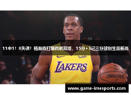 11中1！8失误！杨瀚森打爆鹈鹕双塔，15分+3记三分球创生涯新高