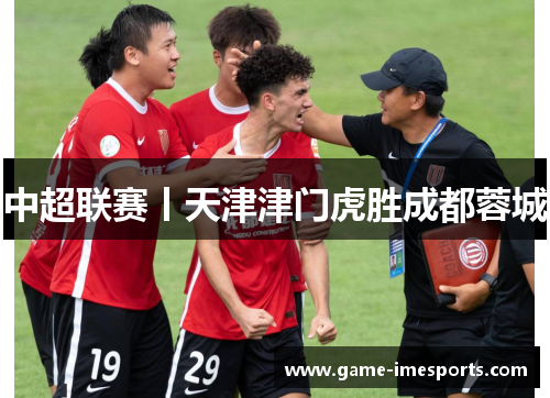 中超联赛丨天津津门虎胜成都蓉城