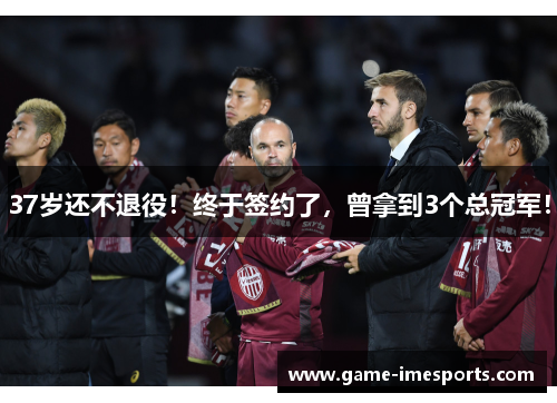 37岁还不退役！终于签约了，曾拿到3个总冠军！