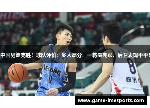 中国男篮完胜！球队评价：多人高分，一将最亮眼，后卫表现平平！