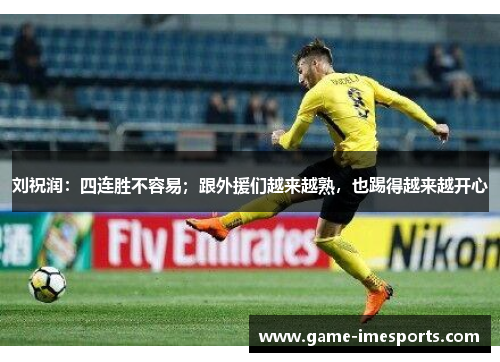 刘祝润：四连胜不容易；跟外援们越来越熟，也踢得越来越开心