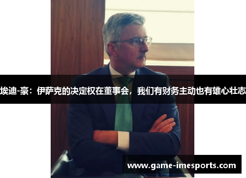 埃迪-豪：伊萨克的决定权在董事会，我们有财务主动也有雄心壮志