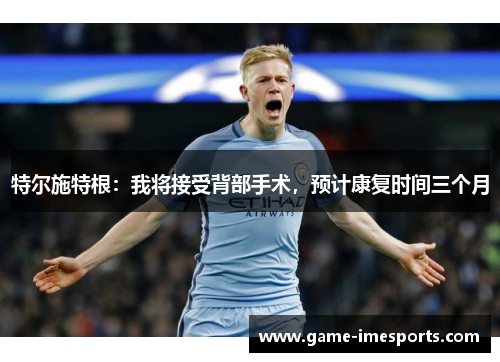特尔施特根：我将接受背部手术，预计康复时间三个月