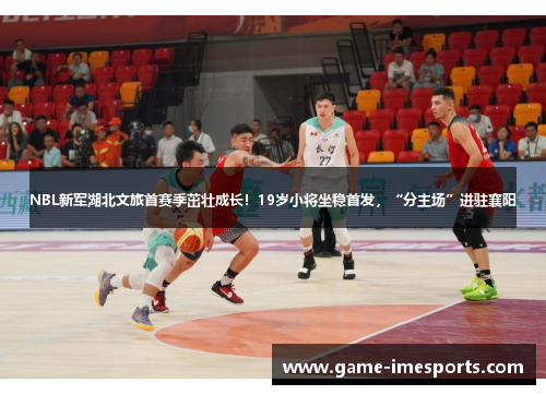 NBL新军湖北文旅首赛季茁壮成长！19岁小将坐稳首发，“分主场”进驻襄阳