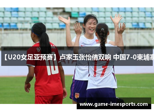 【U20女足亚预赛】卢家玉张怡倩双响 中国7-0柬埔寨